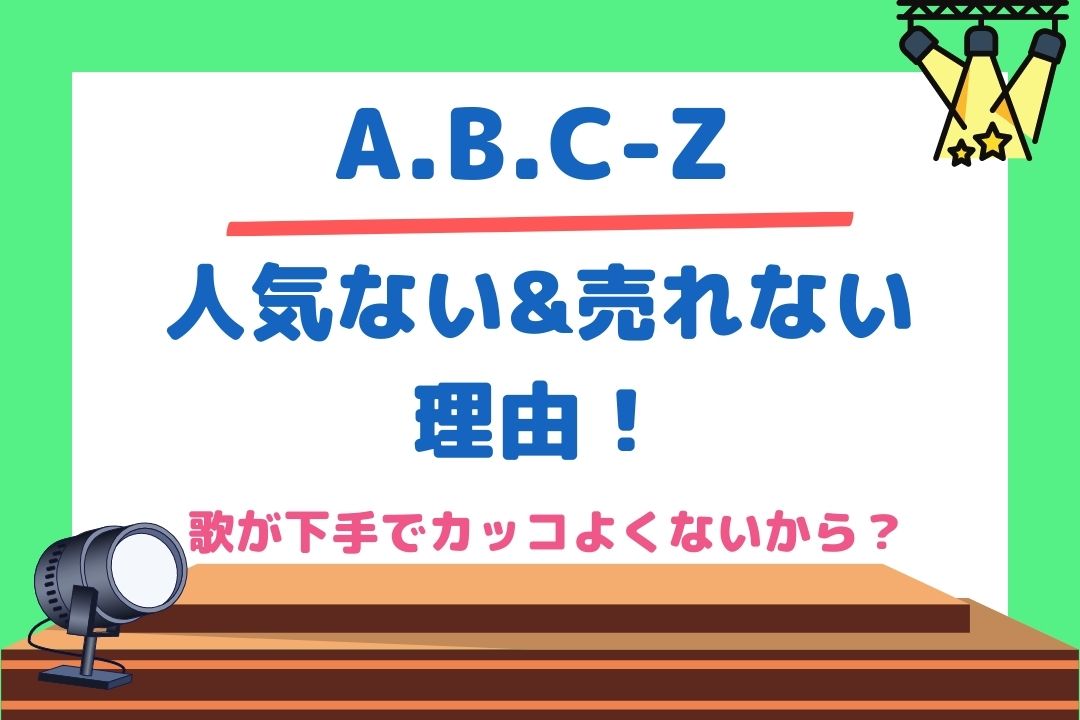 A B C Zが人気ない 売れない理由 歌が下手でカッコよくないから チケジャニ