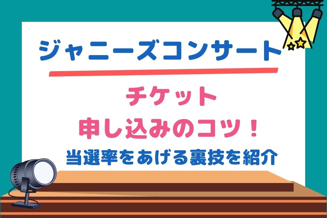 ジャニーズコンサートチケット申し込みのコツ 当選率をあげる裏技を紹介 チケジャニ