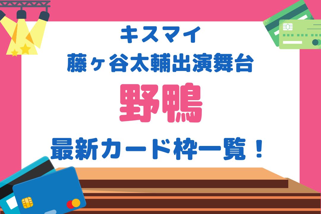 藤ヶ谷太輔舞台22 野鴨 カード枠一覧 当たりやすいおすすめはjcbカード チケジャニ