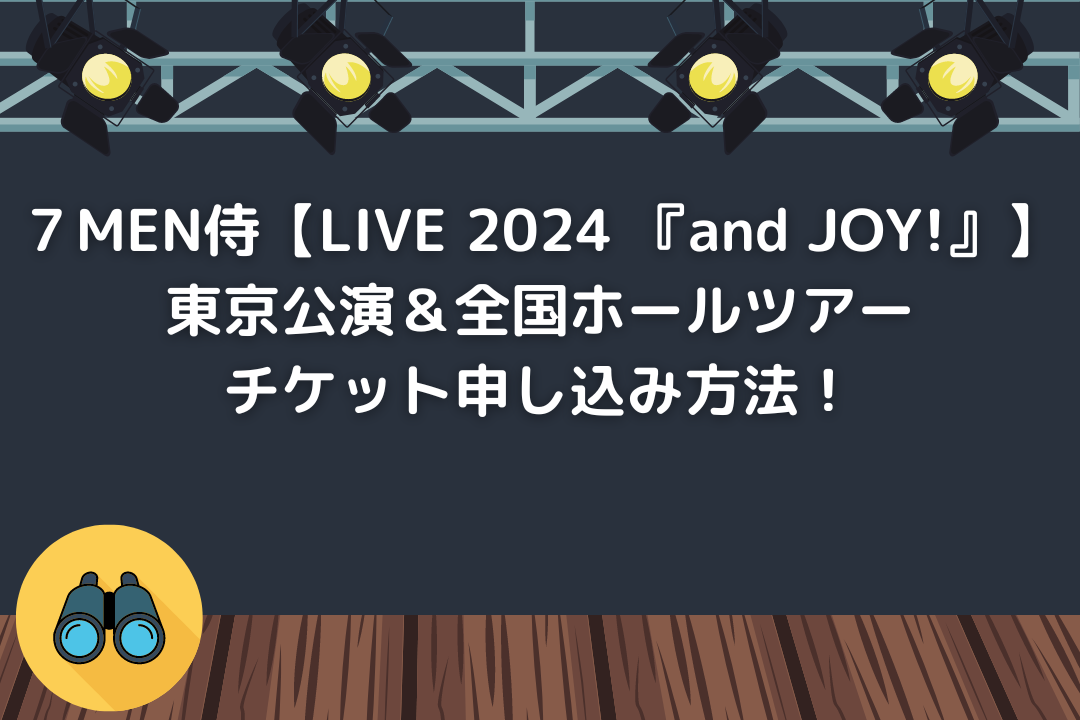 ７MEN侍【LIVE 2024 『and JOY!』】東京公演＆全国ホールツアー チケット申し込み方法！